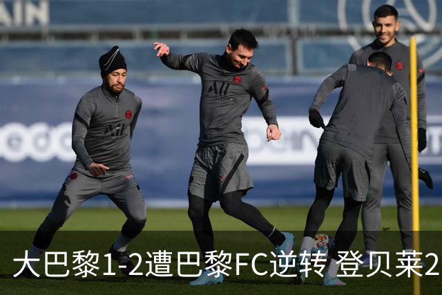 大巴黎1-2遭巴黎FC逆转 登贝莱27分钟伤退 戈里替补双响+读秒绝杀