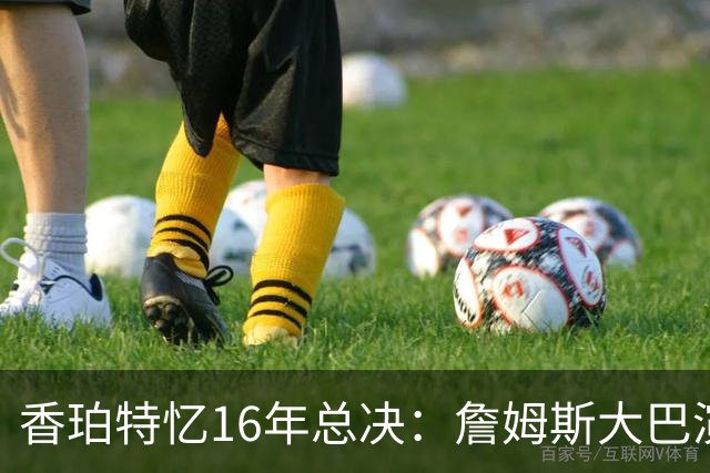 香珀特忆16年总决：詹姆斯大巴演讲 助骑士化解1-3落后压力